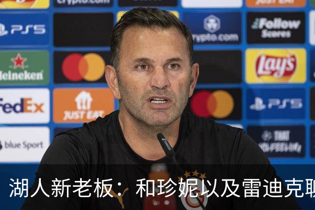 湖人新老板：和珍妮以及雷迪克聊过 不过还没和东契奇交谈过